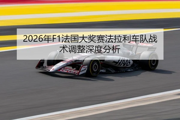 2026年F1法国大奖赛法拉利车队战术调整深度分析