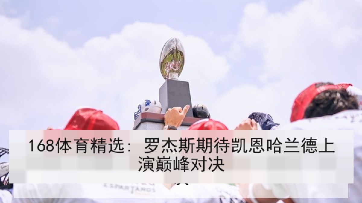 168体育精选: 罗杰斯期待凯恩哈兰德上演巅峰对决