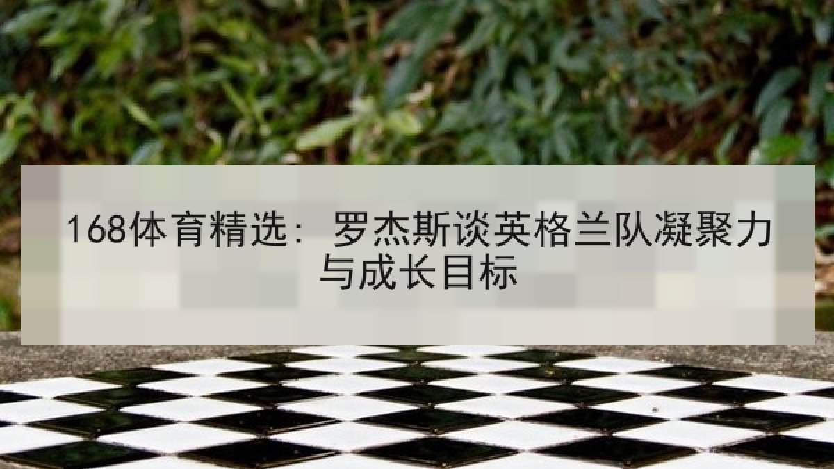 168体育精选: 罗杰斯谈英格兰队凝聚力与成长目标