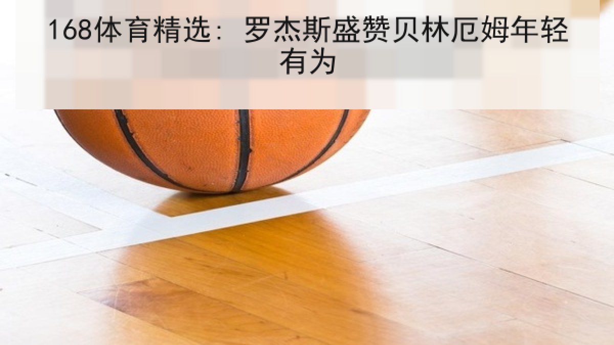 168体育精选: 罗杰斯盛赞贝林厄姆年轻有为