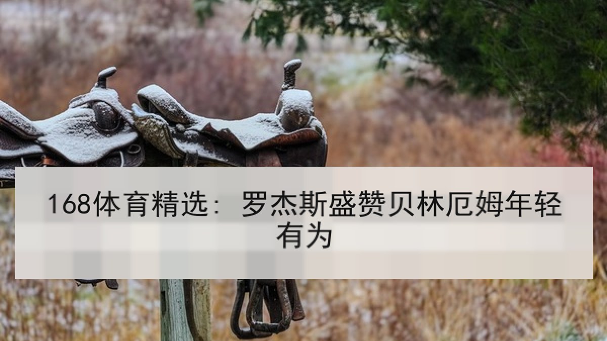 168体育精选: 罗杰斯盛赞贝林厄姆年轻有为