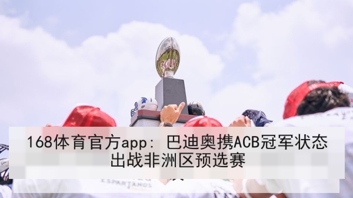 168体育官方app: 巴迪奥携ACB冠军状态出战非洲区预选赛