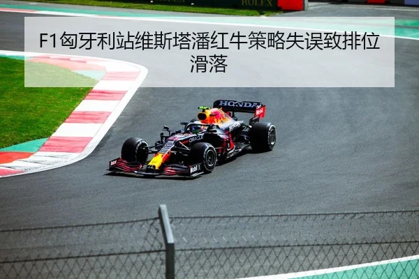 F1匈牙利站维斯塔潘红牛策略失误致排位滑落