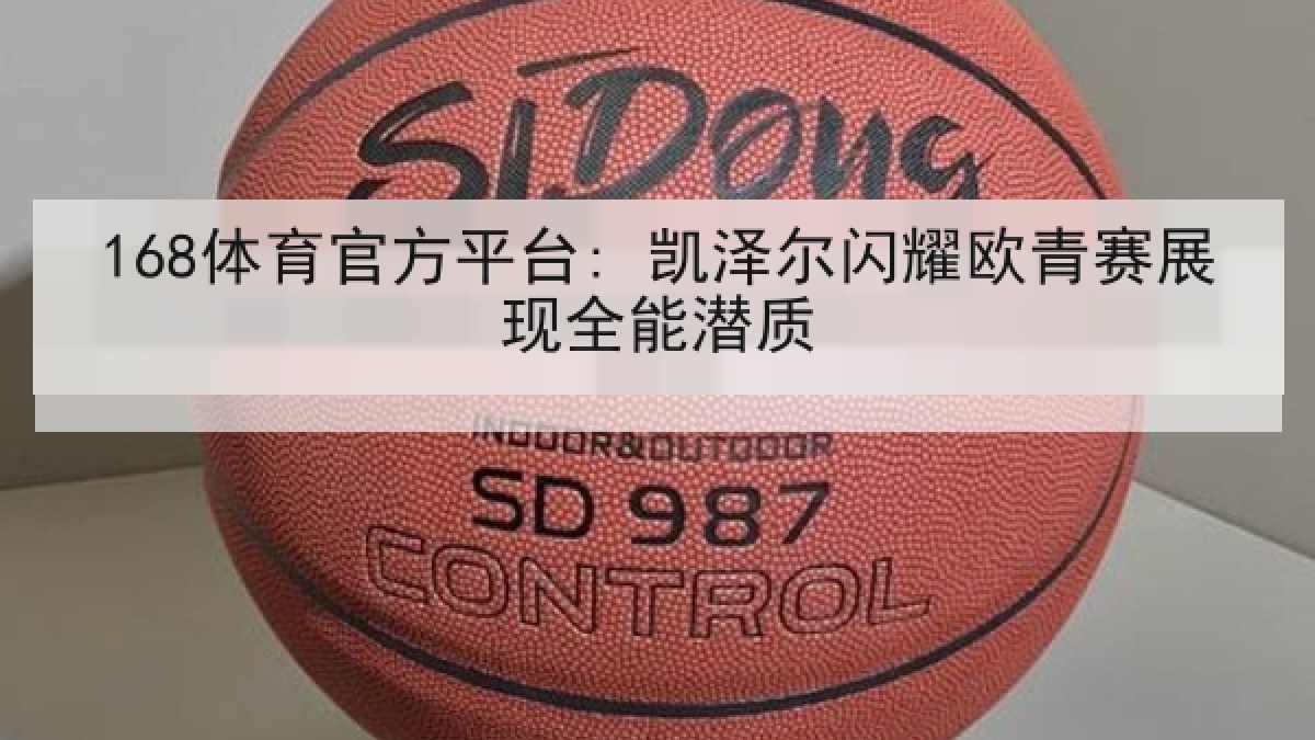 168体育官方平台: 凯泽尔闪耀欧青赛展现全能潜质