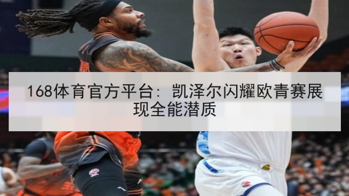 168体育官方平台: 凯泽尔闪耀欧青赛展现全能潜质