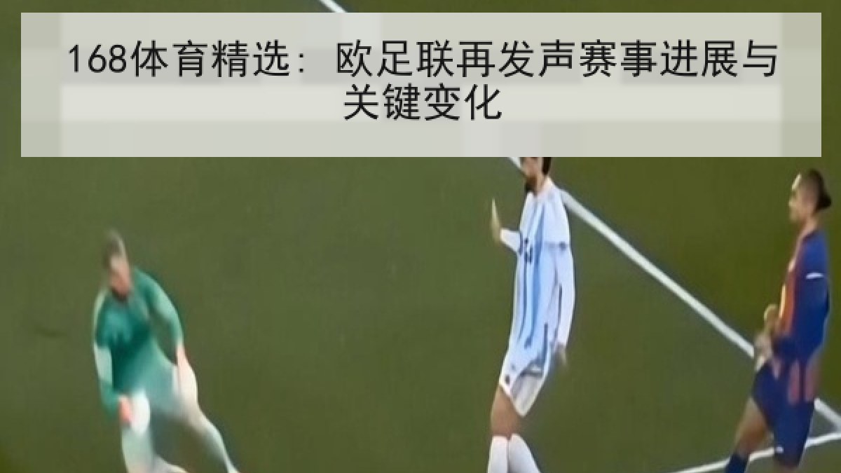 168体育精选: 欧足联再发声赛事进展与关键变化 168体育精选: 欧足联再发声赛事进展与关键变化
