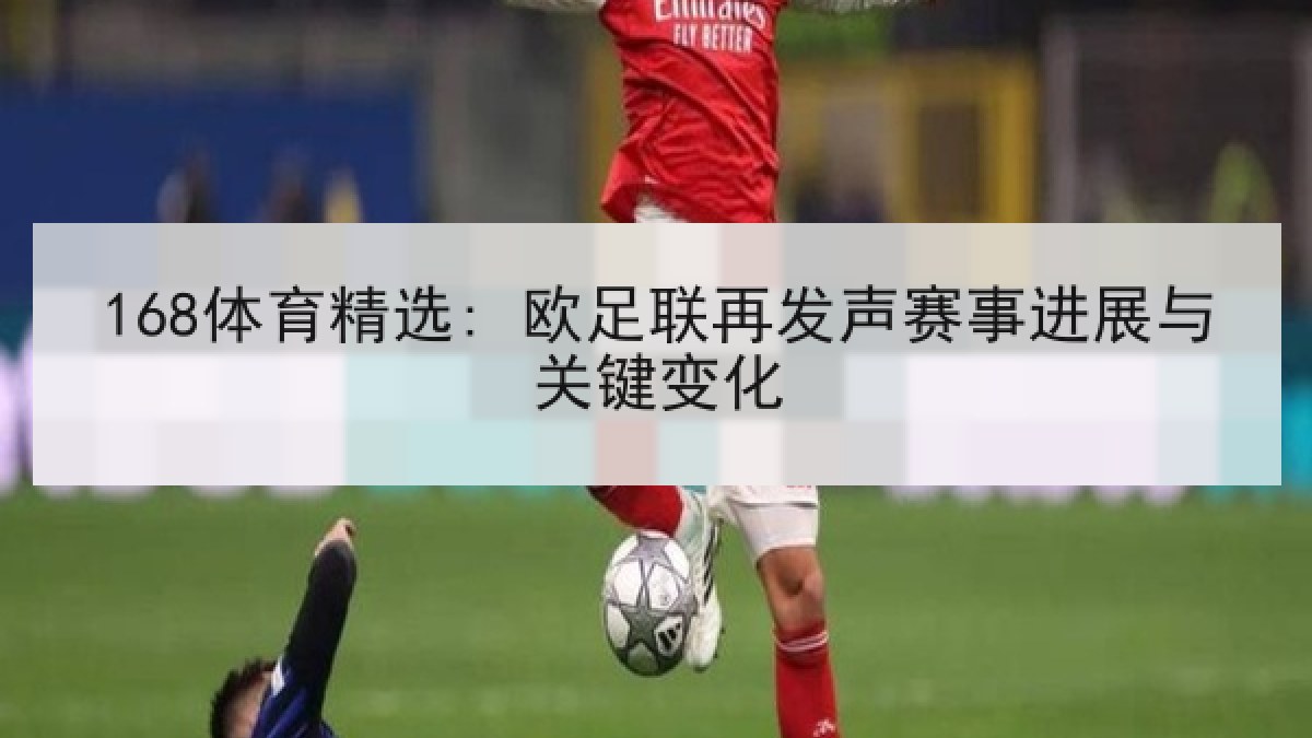 168体育精选: 欧足联再发声赛事进展与关键变化