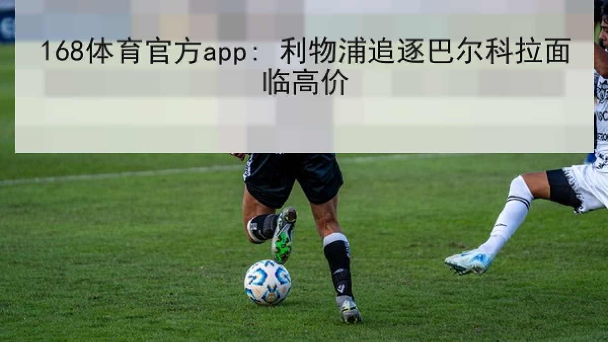 168体育官方app: 利物浦追逐巴尔科拉面临高价