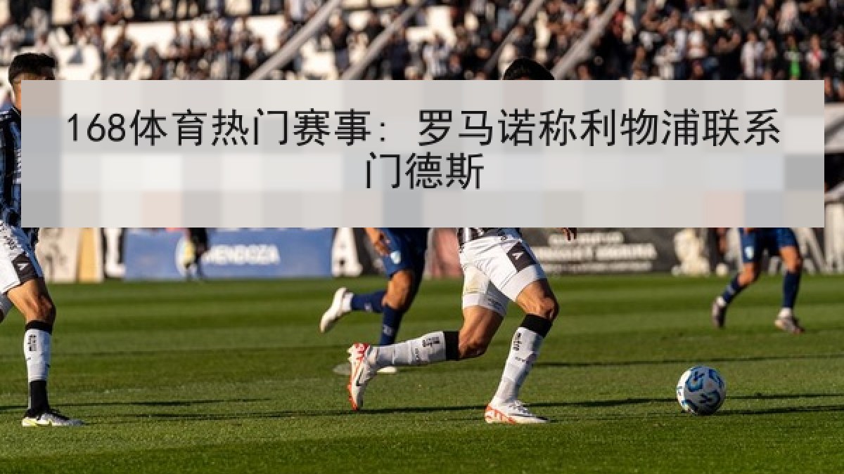 168体育热门赛事: 罗马诺称利物浦联系门德斯