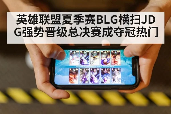 英雄联盟夏季赛BLG横扫JDG强势晋级总决赛成夺冠热门