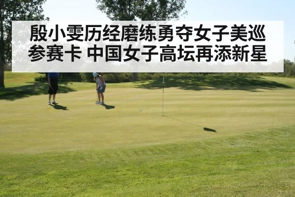 殷小雯历经磨练勇夺女子美巡参赛卡 中国女子高坛再添新星