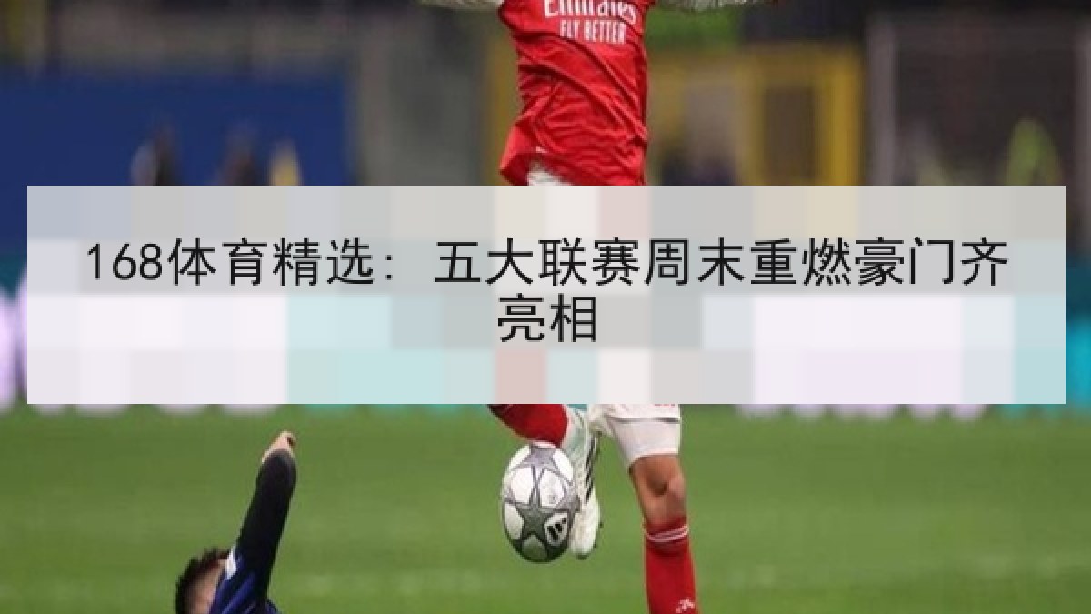 168体育精选: 五大联赛周末重燃豪门齐亮相